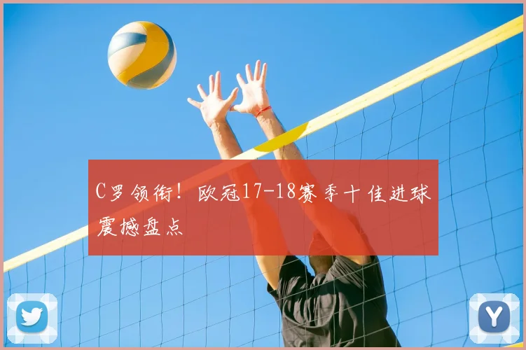 C罗领衔！欧冠17-18赛季十佳进球震撼盘点