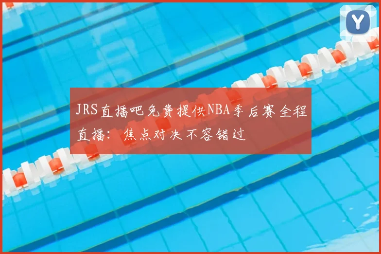 JRS直播吧免费提供NBA季后赛全程直播：焦点对决不容错过