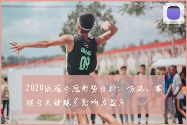 2020欧冠夺冠形势分析：伤病、赛程与关键球员影响力盘点
