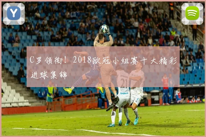 C罗领衔！2018欧冠小组赛十大精彩进球集锦