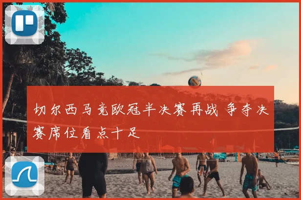 切尔西马竞欧冠半决赛再战 争夺决赛席位看点十足